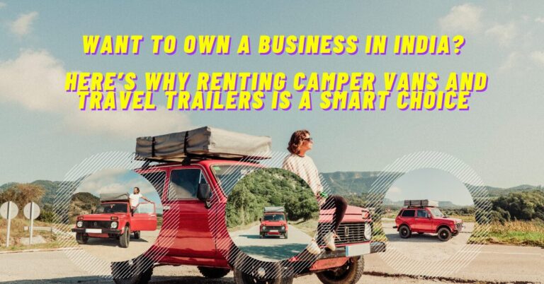 Want to Own a Business in India? Here’s Why Renting Camper Vans and Travel Trailers is a Smart Choice